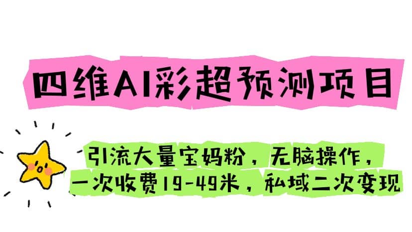 四维AI彩超预测项目 引流大量宝妈粉 无脑操作 一次收费19-49 私域二次变现-靠谱项目库