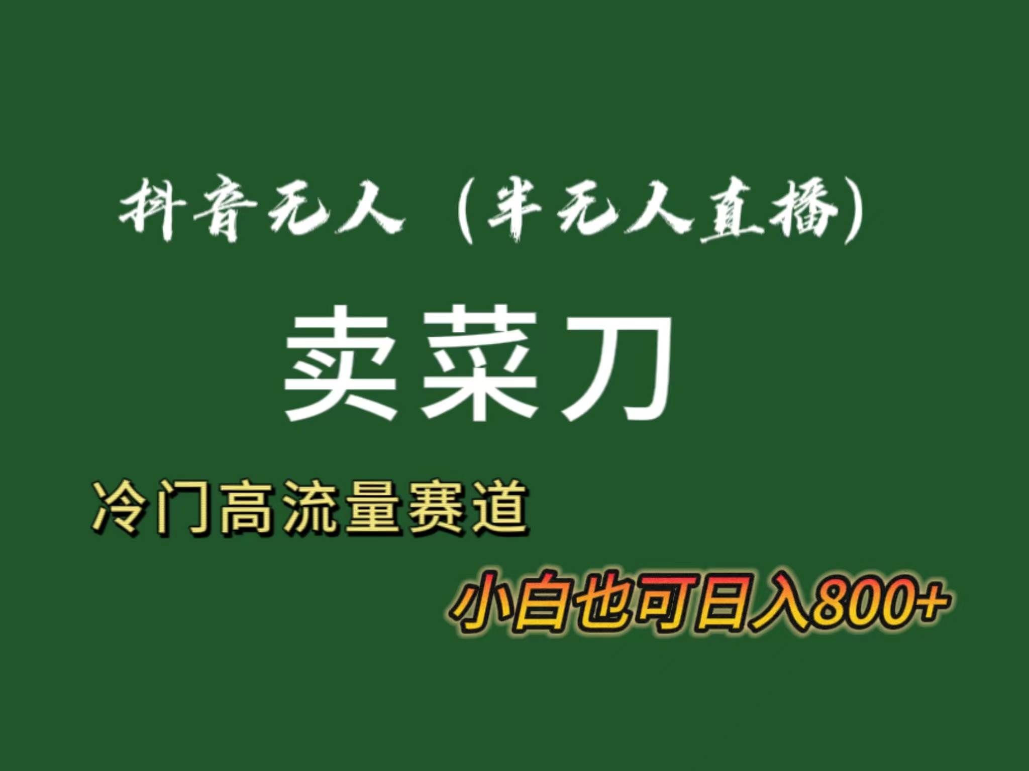 （8902期）抖音无人（半无人）直播卖菜刀日入800+！冷门品流量大，全套教程+软件！-靠谱项目库
