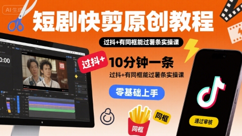 短剧快剪原创教程,10分钟一条,过抖+有同框能过薯条实操课-靠谱项目库