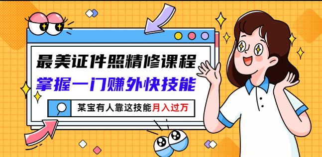 最美证件照精修课程:掌握一门赚外快技能,某宝有人靠这技能月入过万-靠谱项目库