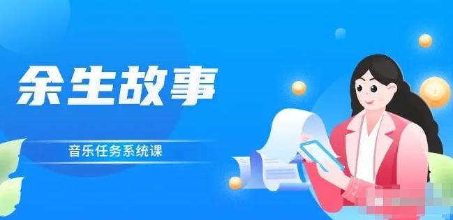 余生故事·音乐任务系统课，轻松玩转变现模式-靠谱项目库