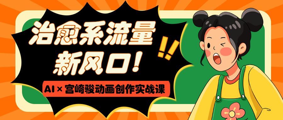 治愈系流量新风口！AI×宫崎骏动画创作实战课-靠谱项目库