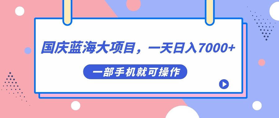国庆蓝海大项目,一天日入7000+,一部手机就可操作-靠谱项目库