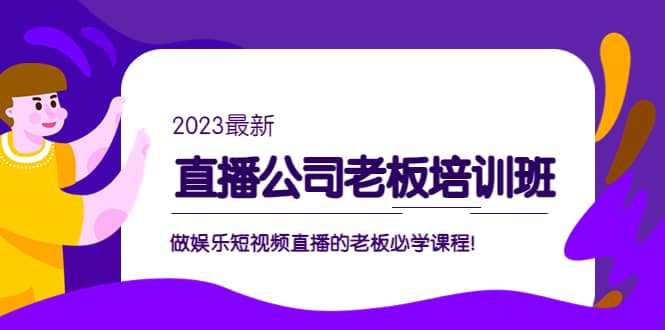 直播公司老板培训班:做娱乐短视频直播的老板必学课程-靠谱项目库