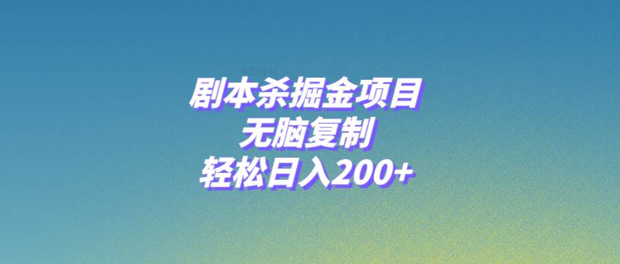 （8091期）剧本杀掘金项目，无脑复制，轻松日入200+-靠谱项目库