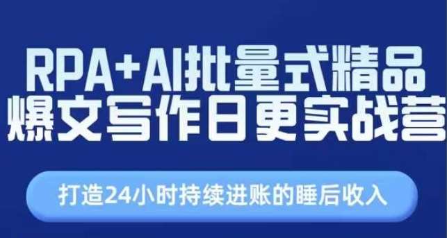 RPA+AI批量式精品爆文写作日更实战营，打造24小时持续进账的睡后收入-靠谱项目库