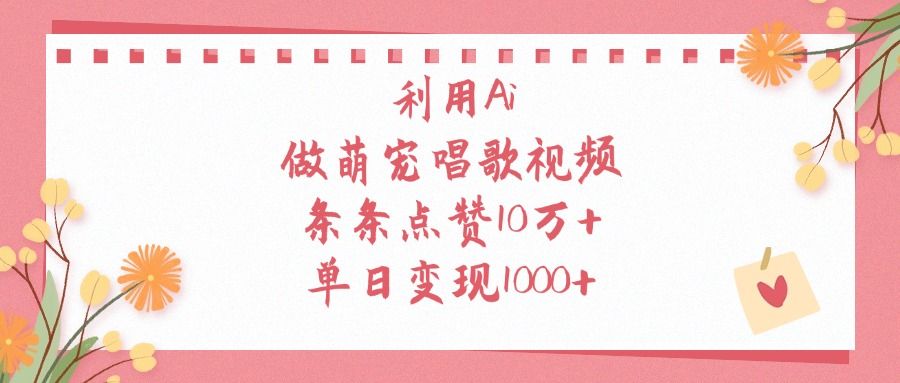 利用Ai做萌宠唱歌视频，条条点赞10万+，单日变现1000+-靠谱项目库