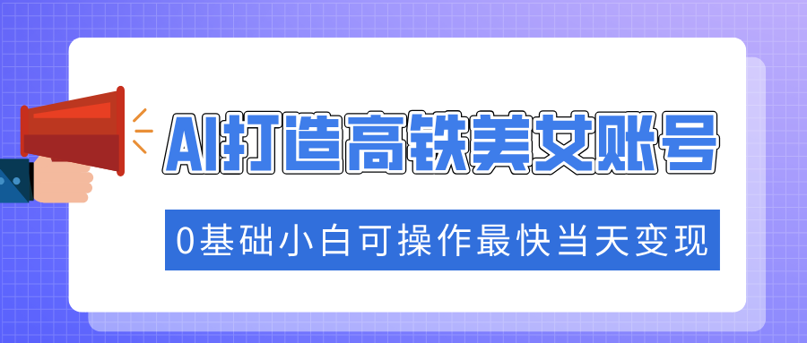 抓住流量密码快速涨粉,AI打造高铁美女账号,0基础小白可操作最快当天变现-靠谱项目库
