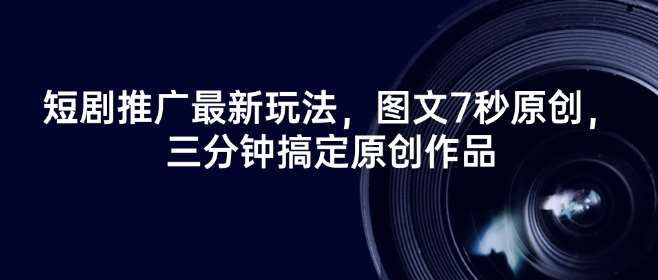 短剧推广最新玩法，图文7秒原创，三分钟搞定原创作品-靠谱项目库