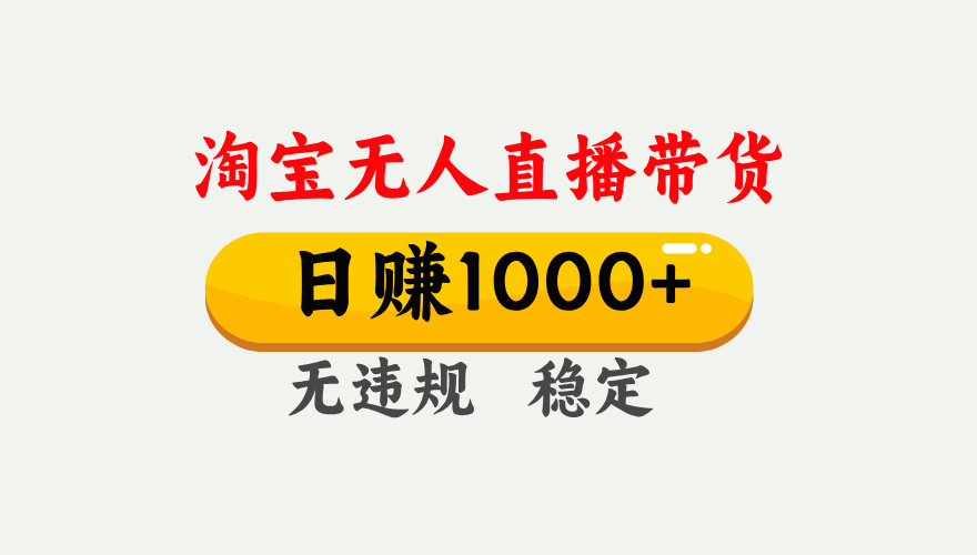 【最新】淘宝无人直播带货,日入1000+,独家技术,无违规无封号,操作简单,长期稳定【揭秘】-靠谱项目库