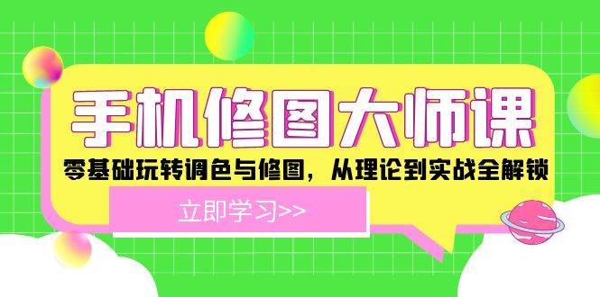 手机修图大师课：零基础玩转调色与修图，从理论到实战全解锁-靠谱项目库