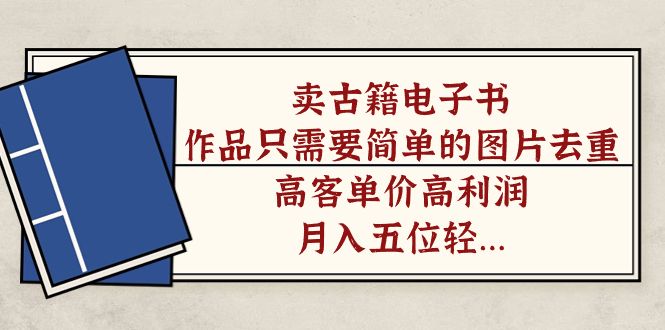 卖古籍电子书，作品只需要简单的图片去重，高客单价高利润，月入五位轻轻松松-靠谱项目库