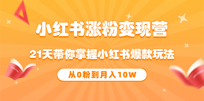 《小红书涨粉变现营》21天带你掌握小红书爆款玩法 从0粉到月入10W-靠谱项目库