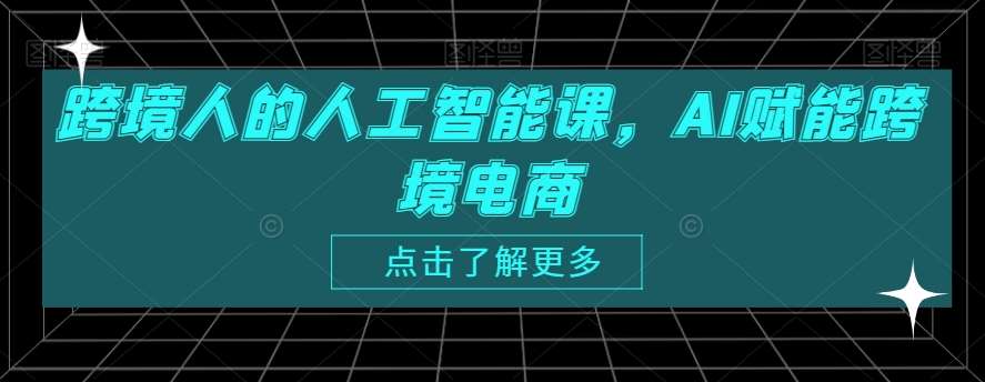 跨境人的人工智能课，AI赋能跨境电商-靠谱项目库