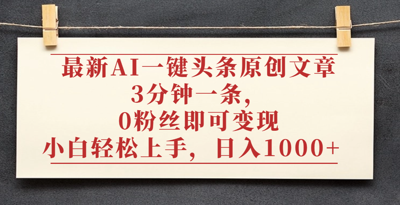 最新AI一键头条原创文章,3分钟一条,0粉丝即可变现,日入1000+-靠谱项目库