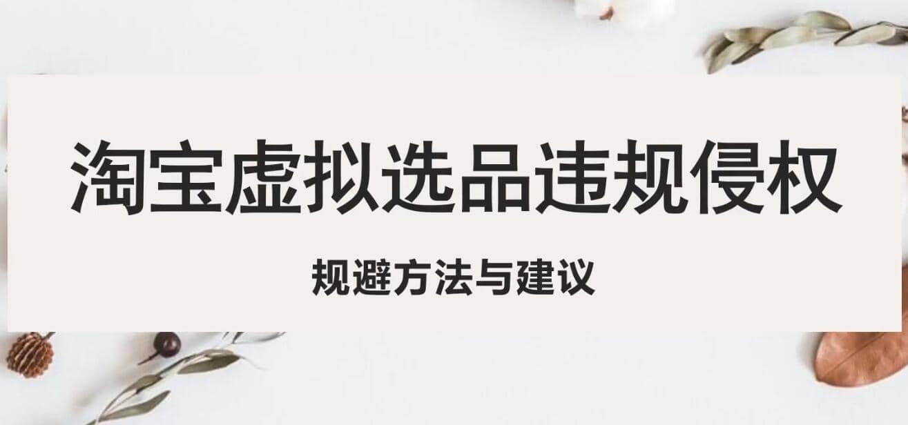 淘宝虚拟违规侵权规避方法与建议，6个部分详细讲解，做虚拟资源必看-靠谱项目库