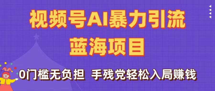 刷屏了!视频号AI暴力引流蓝海项目,0门槛无负担,手残党轻松入局赚钱-靠谱项目库