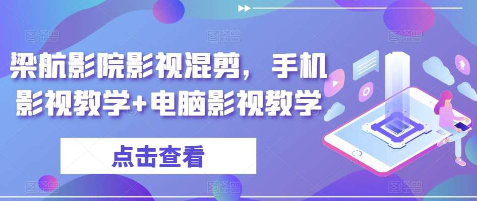 梁航影院影视混剪，手机影视教学+电脑影视教学-靠谱项目库