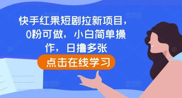 快手红果短剧拉新项目,0粉可做,小白简单操作,日撸多张-靠谱项目库