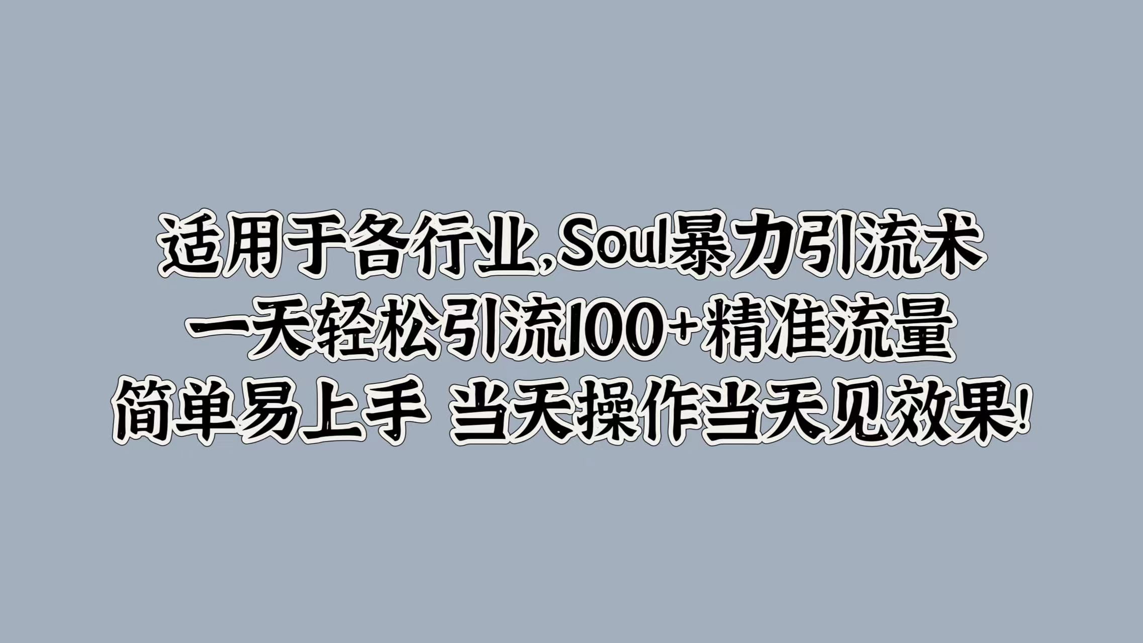 适用于各行业，Soul暴力引流术，一天轻松引流100+精准流量，简单易上手 当天操作当天见效果!-靠谱项目库