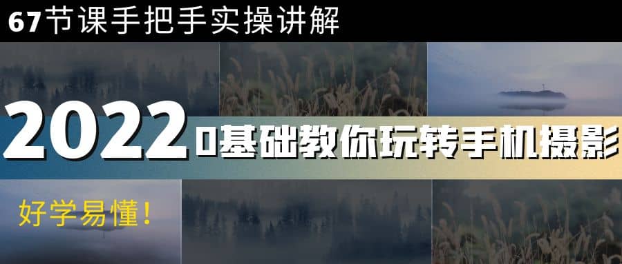 0基础教你玩转手机摄影：67节课手把手实操讲解，好学易懂-靠谱项目库