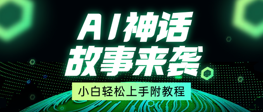 超燃AI神话故事，超级涨粉赛道，7天涨粉1万，单日变现1500+，小白也能轻松上手（附详细教程）-靠谱项目库