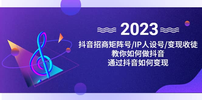 抖音/招商/矩阵号＋IP人设/号+变现/收徒，教你如何做抖音-靠谱项目库