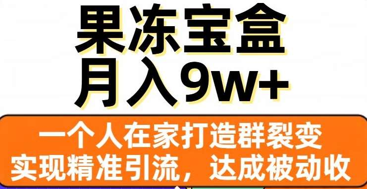 果冻宝盒,通过精准引流和裂变群,实现被动收入,日入3000+-靠谱项目库