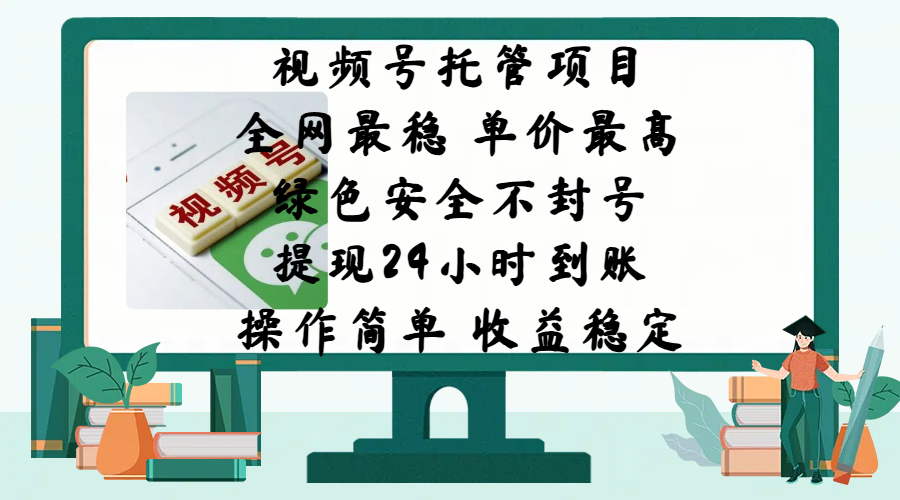 视频号托管项目，全网最稳，单价最高，绿色安全不封号，提现24小时到账，微信背书大平台，操作简单，收益稳定!-靠谱项目库