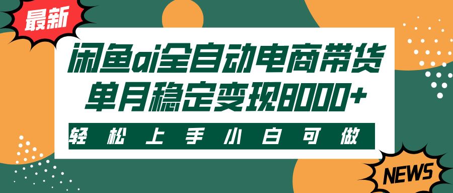 闲鱼ai全自动电商带货，轻松上手，小白可做，单月稳定变现8000+-靠谱项目库