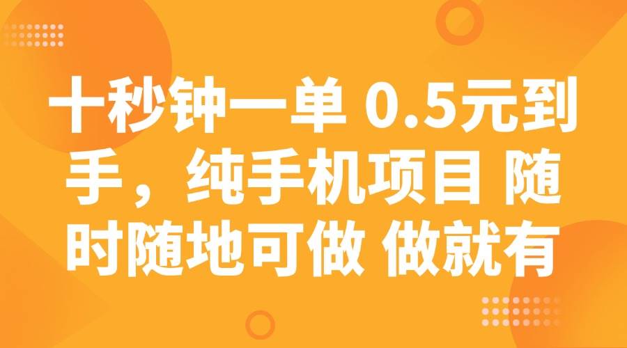 (14426期)十秒钟一单 0.5元到手,纯手机项目 随时随地可做 做就有-靠谱项目库