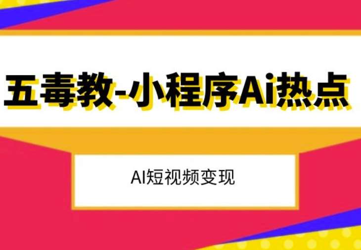 五毒教抖音小程序Ai热点,Al短视频变现-靠谱项目库
