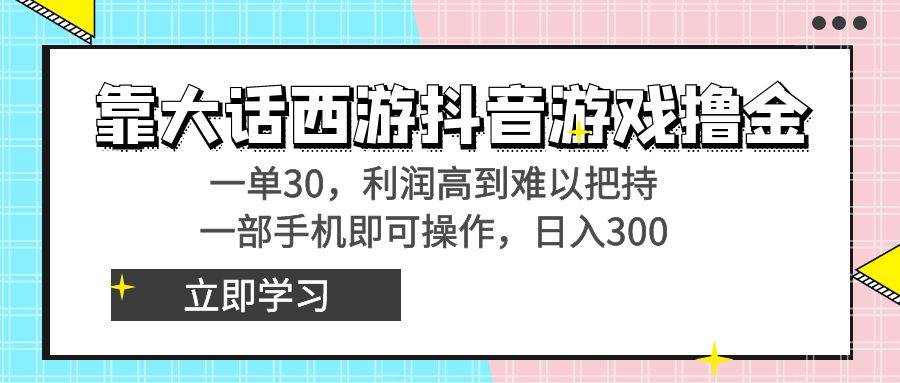 (8896期)靠大话西游抖音游戏撸金,一单30,利润高到难以把持,一部手机即可操作…-靠谱项目库