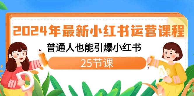 2024年最新小红书运营课程:普通人也能引爆小红书(25节课)-靠谱项目库