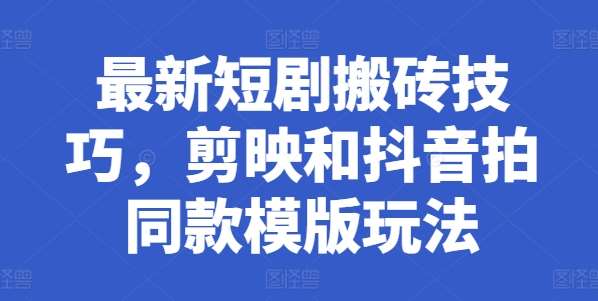 最新短剧搬砖技巧，剪映和抖音拍同款模版玩法-靠谱项目库
