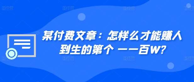 ​某付费文章：怎‮样么‬才能赚‮人到‬生的第‮个一‬一百W?-靠谱项目库