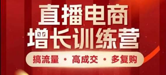 直播电商增长训练营，搞流量·高成交·多复购，快速上手有思路-靠谱项目库
