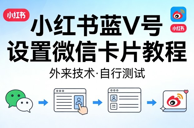小红书蓝V号设置微信卡片教程,外来技术,自行测试-靠谱项目库