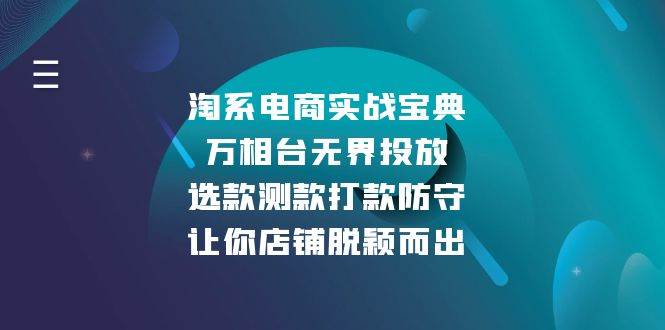 （13701期）淘系电商实战宝典：万相台无界投放，选款测款打款防守，让你店铺脱颖而出-靠谱项目库