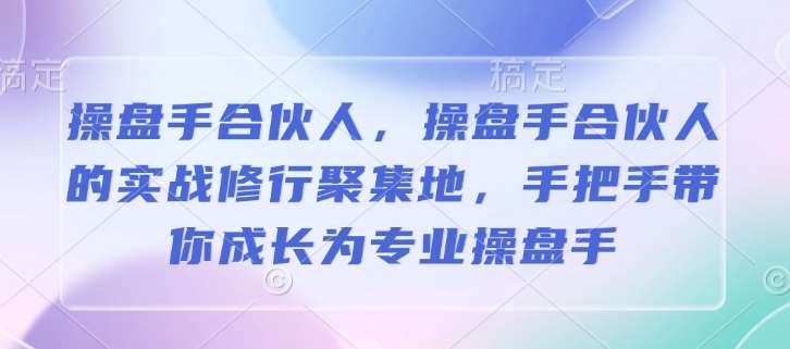 操盘手合伙人,操盘手合伙人的实战修行聚集地,手把手带你成长为专业操盘手-靠谱项目库