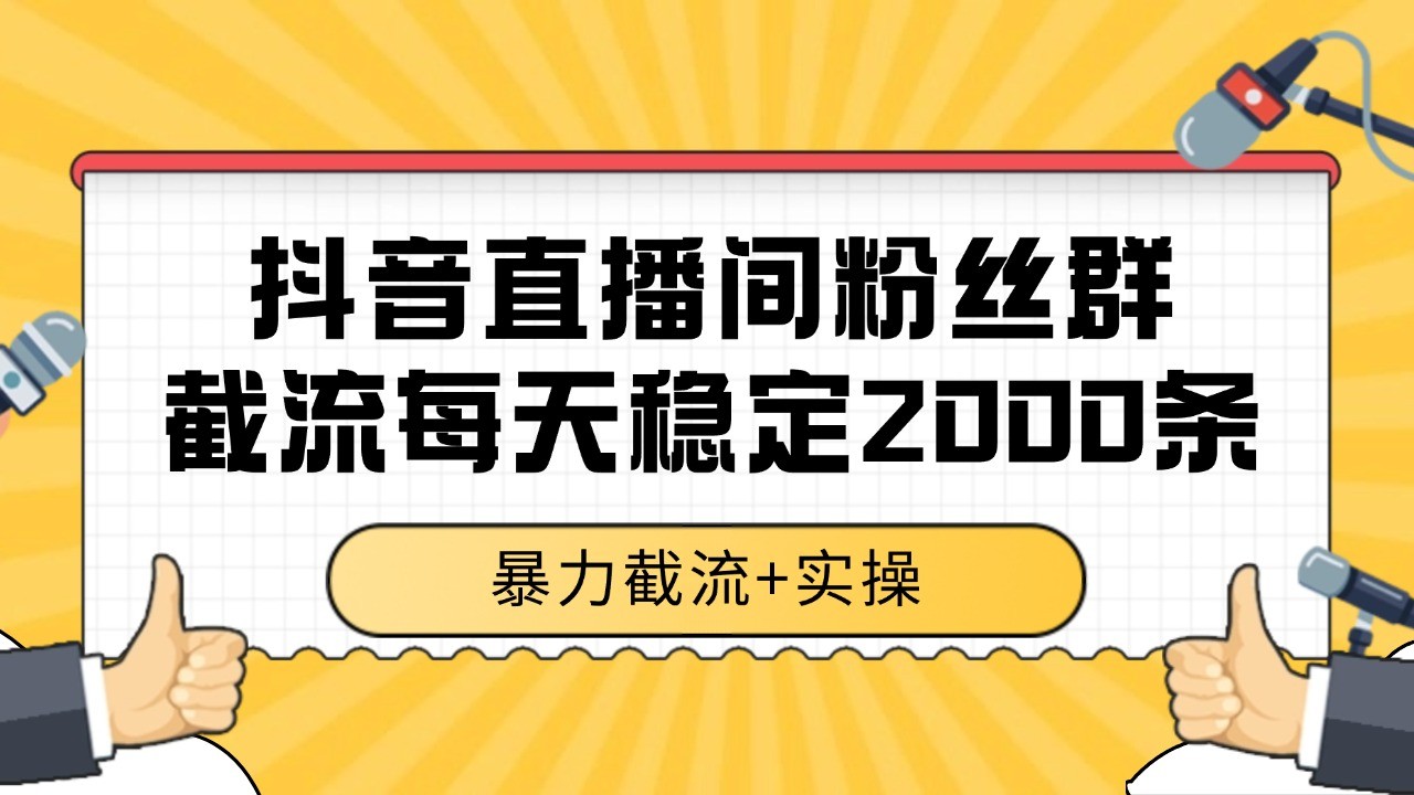 抖音直播间粉丝群截流,稳定采集数据全行业通用 2000+数据一天-靠谱项目库