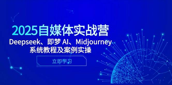 （14640期）2025自媒体实战营，Deepseek、即梦 AI、Midjourney系统教程及案例实操-靠谱项目库