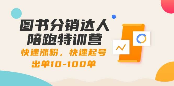 （8957期）图书分销达人陪跑特训营：快速涨粉，快速起号出单10-100单！-靠谱项目库