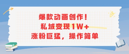 爆款动画创作！私域变现1W+涨粉巨猛，操作简单-靠谱项目库