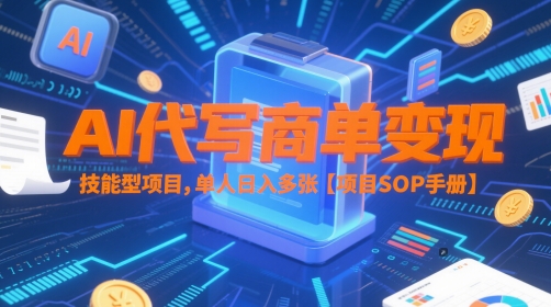 AI代写商单变现,技能型项目,单人日入多张 【项目SOP手册】-靠谱项目库