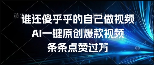 谁还傻乎乎的自己做视频?AI一键原创爆款视频,条条点赞过万,简单方便,好操作【揭秘】-靠谱项目库