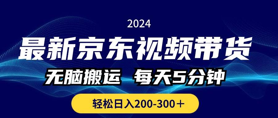 最新京东视频带货，无脑搬运，每天5分钟 ， 轻松日入200-300＋-靠谱项目库