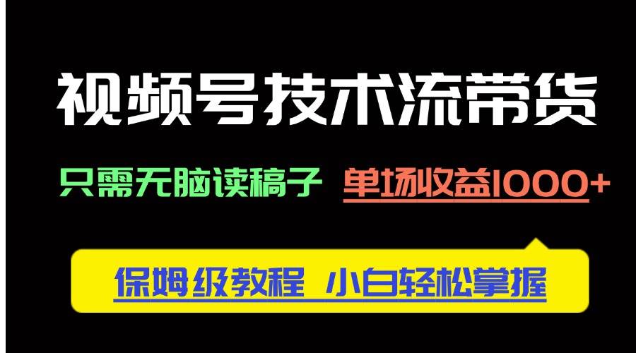 （14476期）视频号技术流带货，只需无脑读稿子，单场收益1000+ 保姆级教程，小白轻...-靠谱项目库