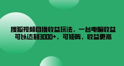 搜狐视频自撸收益玩法,一台电脑收益可以达到3k+,可矩阵,收益更高【揭秘】-靠谱项目库