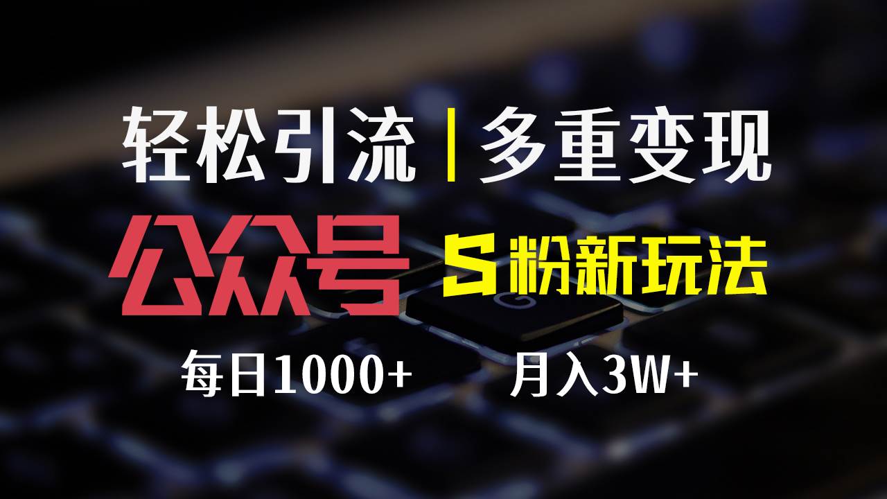 （12073期）公众号S粉新玩法，简单操作、多重变现，每日收益1000+-靠谱项目库